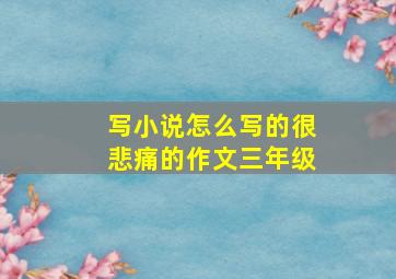 写小说怎么写的很悲痛的作文三年级