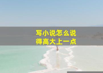 写小说怎么说得高大上一点