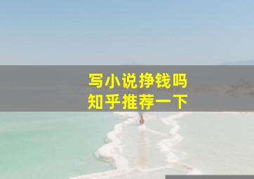 写小说挣钱吗知乎推荐一下