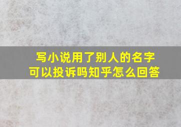 写小说用了别人的名字可以投诉吗知乎怎么回答