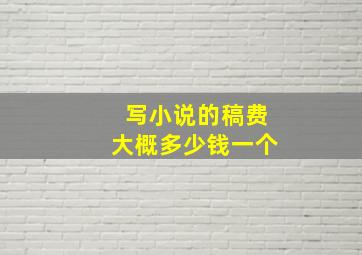 写小说的稿费大概多少钱一个