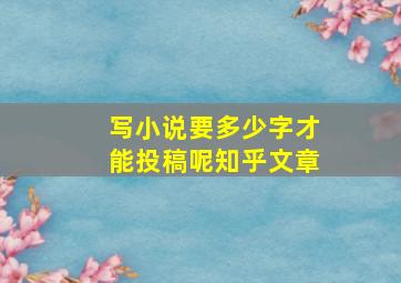 写小说要多少字才能投稿呢知乎文章