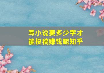 写小说要多少字才能投稿赚钱呢知乎