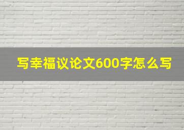 写幸福议论文600字怎么写