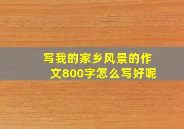 写我的家乡风景的作文800字怎么写好呢