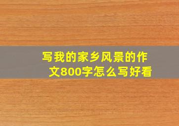 写我的家乡风景的作文800字怎么写好看