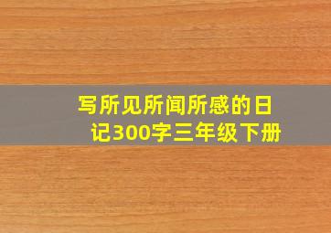 写所见所闻所感的日记300字三年级下册