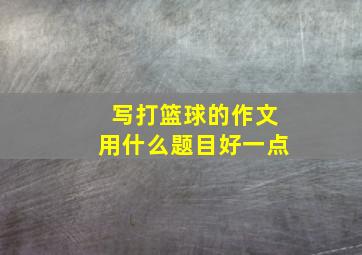 写打篮球的作文用什么题目好一点