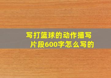 写打篮球的动作描写片段600字怎么写的