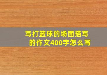 写打篮球的场面描写的作文400字怎么写