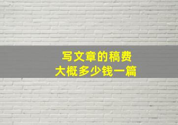 写文章的稿费大概多少钱一篇