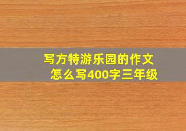 写方特游乐园的作文怎么写400字三年级