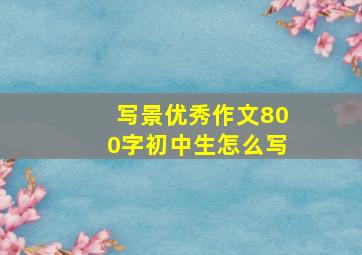 写景优秀作文800字初中生怎么写