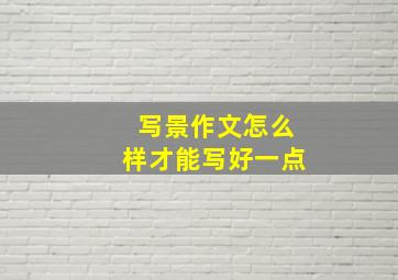 写景作文怎么样才能写好一点