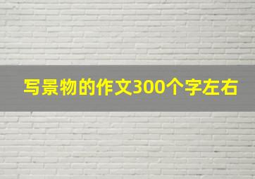 写景物的作文300个字左右