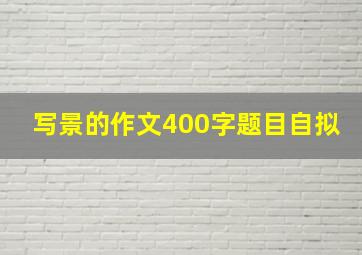 写景的作文400字题目自拟