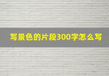 写景色的片段300字怎么写