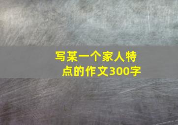 写某一个家人特点的作文300字