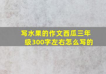 写水果的作文西瓜三年级300字左右怎么写的