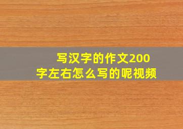 写汉字的作文200字左右怎么写的呢视频