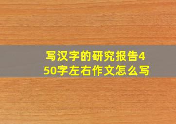 写汉字的研究报告450字左右作文怎么写