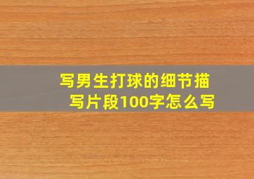 写男生打球的细节描写片段100字怎么写