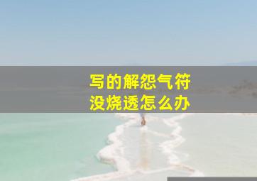 写的解怨气符没烧透怎么办