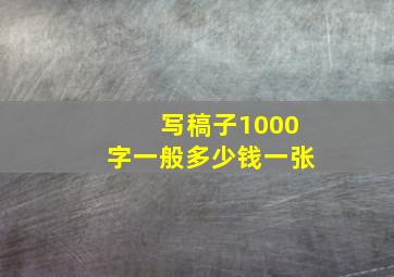 写稿子1000字一般多少钱一张