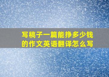 写稿子一篇能挣多少钱的作文英语翻译怎么写