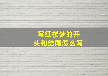 写红楼梦的开头和结尾怎么写