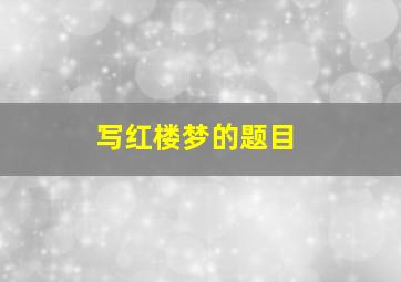 写红楼梦的题目