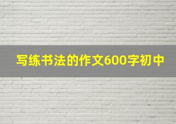 写练书法的作文600字初中