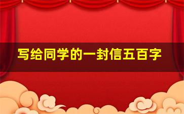 写给同学的一封信五百字