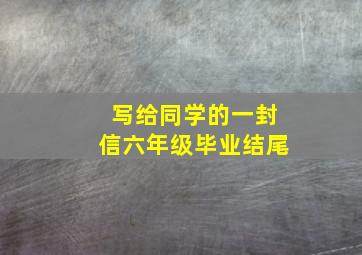 写给同学的一封信六年级毕业结尾