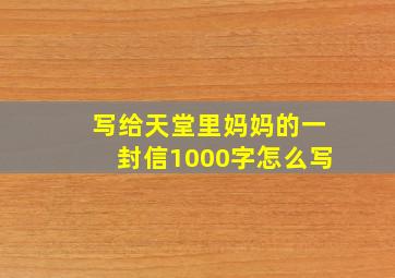 写给天堂里妈妈的一封信1000字怎么写