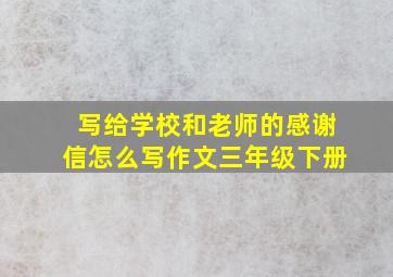 写给学校和老师的感谢信怎么写作文三年级下册