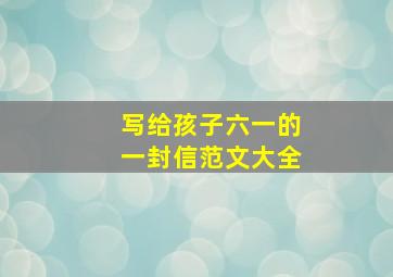 写给孩子六一的一封信范文大全