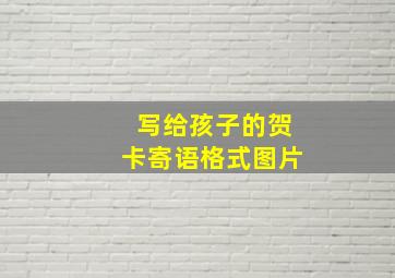 写给孩子的贺卡寄语格式图片