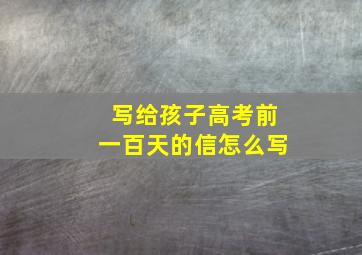 写给孩子高考前一百天的信怎么写