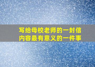 写给母校老师的一封信内容最有意义的一件事