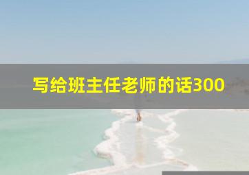 写给班主任老师的话300