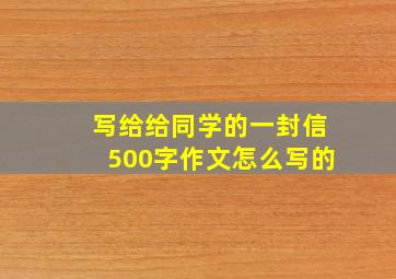 写给给同学的一封信500字作文怎么写的