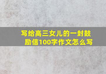 写给高三女儿的一封鼓励信100字作文怎么写