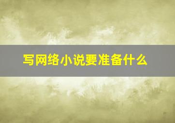 写网络小说要准备什么