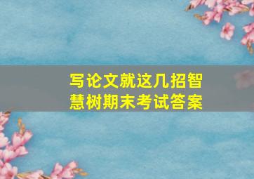 写论文就这几招智慧树期末考试答案