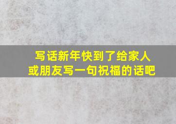 写话新年快到了给家人或朋友写一句祝福的话吧