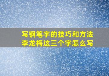 写钢笔字的技巧和方法李龙梅这三个字怎么写