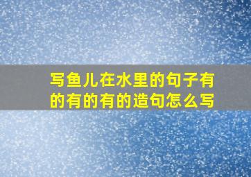 写鱼儿在水里的句子有的有的有的造句怎么写