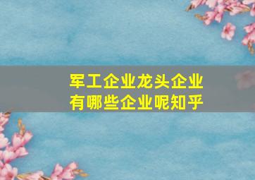 军工企业龙头企业有哪些企业呢知乎