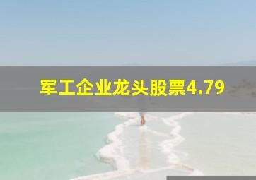 军工企业龙头股票4.79